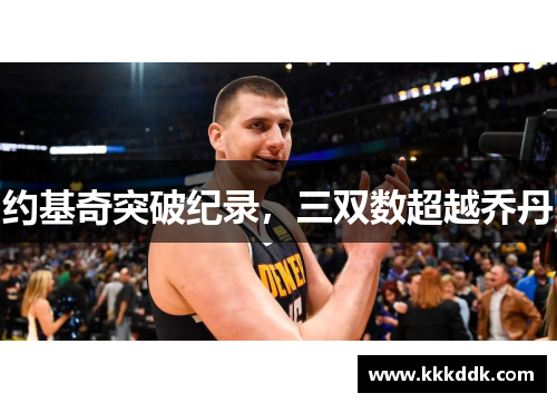 约基奇突破纪录，三双数超越乔丹