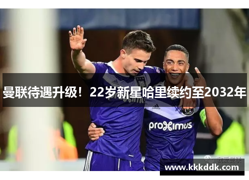 曼联待遇升级！22岁新星哈里续约至2032年