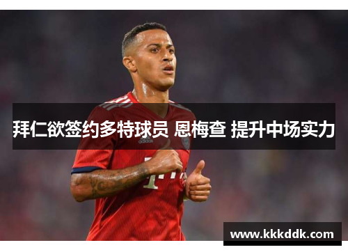 拜仁欲签约多特球员 恩梅查 提升中场实力