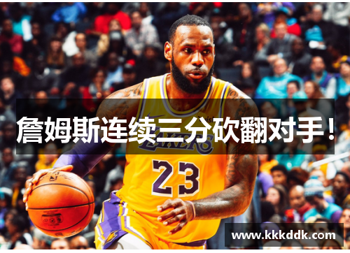 詹姆斯连续三分砍翻对手！